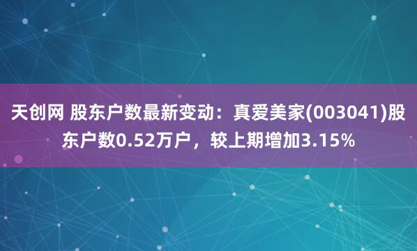 天创网 股东户数最新变动：真爱美家(003041)股东户数0.52万户，较上期增加3.15%