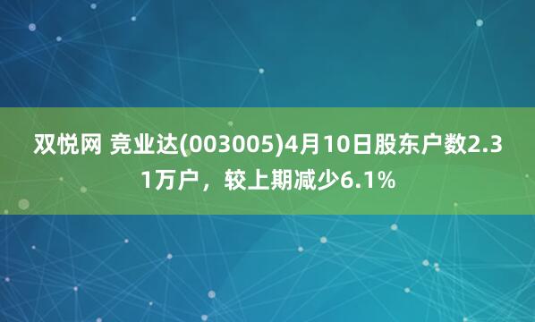 双悦网 竞业达(003005)4月10日股东户数2.31万户，较上期减少6.1%