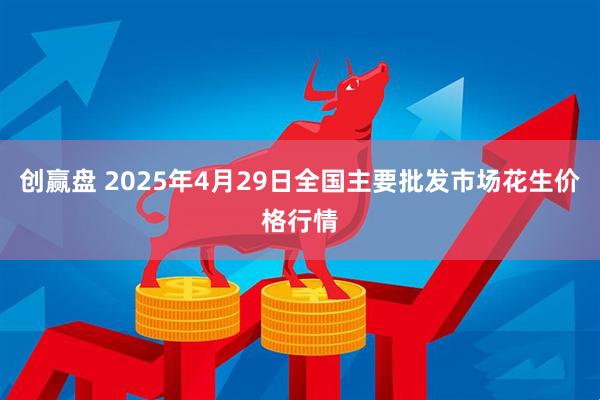 创赢盘 2025年4月29日全国主要批发市场花生价格行情