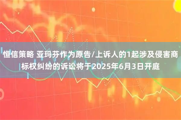 恒信策略 亚玛芬作为原告/上诉人的1起涉及侵害商标权纠纷的诉讼将于2025年6月3日开庭