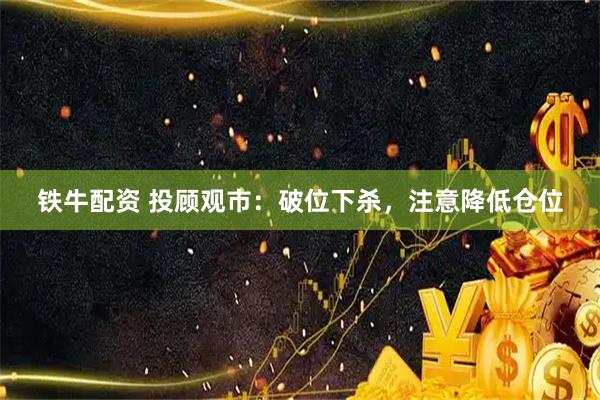 铁牛配资 投顾观市：破位下杀，注意降低仓位