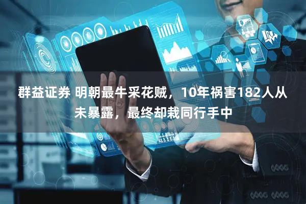 群益证券 明朝最牛采花贼，10年祸害182人从未暴露，最终却栽同行手中