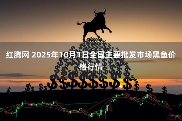 红腾网 2025年10月1日全国主要批发市场黑鱼价格行情
