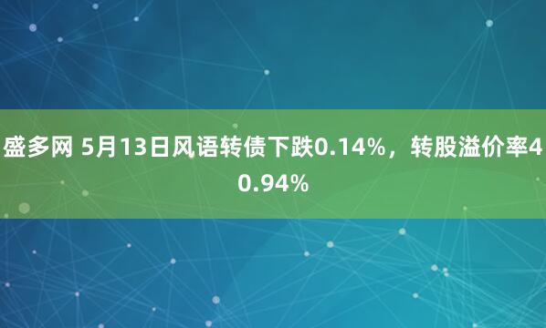 盛多网 5月13日风语转债下跌0.14%，转股溢价率40.94%