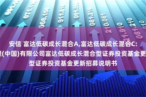 安信 富达低碳成长混合A,富达低碳成长混合C: 富达基金管理(中国)有限公司富达低碳成长混合型证券投资基金更新招募说明书