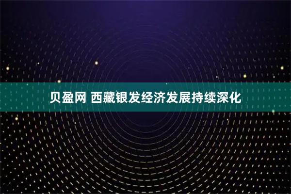 贝盈网 西藏银发经济发展持续深化