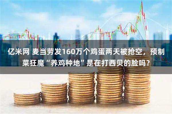 亿米网 麦当劳发160万个鸡蛋两天被抢空，预制菜狂魔“养鸡种地”是在打西贝的脸吗？