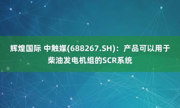 辉煌国际 中触媒(688267.SH)：产品可以用于柴油发电机组的SCR系统
