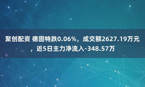 聚创配资 德固特跌0.06%，成交额2627.19万元，近5日主力净流入-348.57万